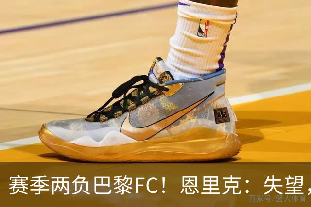 赛季两负巴黎FC！恩里克：失望，欧冠决赛还有十几天状态却这么差